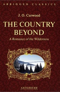 James Oliver Curwood - The Country Beyond: A Romance of the Wilderness