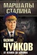 Василий Чуйков - От Пекина до Берлина. 1927 - 1945