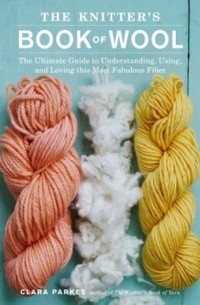 Клара Паркс - The Knitter's Book of Wool: The Ultimate Guide to Understanding, Using, and Loving this Most Fabulous Fiber