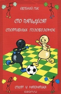 Евгений Гик - Сто пятьдесят спортивных головоломок. Спорт и математика
