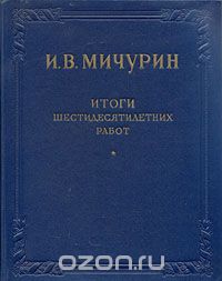 Иван Мичурин - И. В. Мичурин. Итоги шестидесятилетних работ