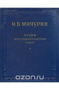Иван Мичурин - И. В. Мичурин. Итоги шестидесятилетних работ