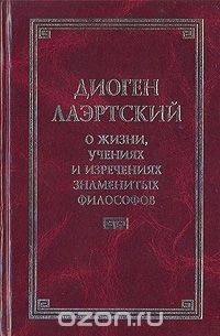 Диоген Лаэртский - О жизни, учениях и изречениях знаменитых философов