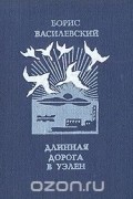 Борис Василевский - Длинная дорога в Уэлен