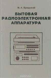 Михаил Бродский - Бытовая радиоэлектронная аппаратура