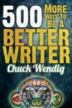 Chuck Wendig - 500 More Ways To Be A Better Writer