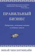 Правильный бизнес. Лидерство, состояние потока и создание смысла