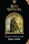 Вера Чиркова - Трельяж с видом на море. Право любви
