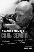Соль земли. Автобиография одного из величайших фотографов современности