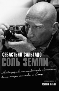 Себастьян Сальгадо - Соль земли. Автобиография одного из величайших фотографов современности