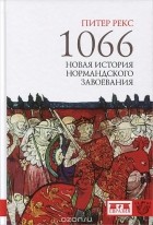 Питер Рекс - 1066. Новая история нормандского завоевания