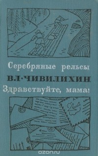 Владимир Чивилихин - Серебряные рельсы. Здравствуйте, мама!