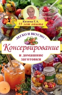 Галина Кизима - Консервирование и домашние заготовки: легко и вкусно!