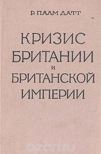 Р. Палм Датт - Кризис Британии и Британской империи