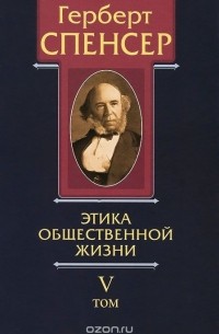 Герберт Спенсер - Политические сочинения. В 5 томах. Том 5. Этика общественной жизни