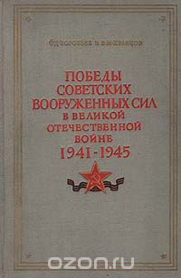  - Победы Советских Вооруженных Сил в Великой Отечественной войне. 1941-1945