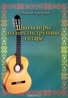 Александр Иванов-Крамской - Школа игры на шестиструнной гитаре