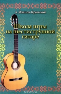 Александр Иванов-Крамской - Школа игры на шестиструнной гитаре