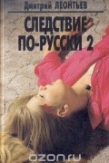 Дмитрий Леонтьев - Следствие по-русски 2