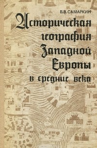 Вячеслав Самаркин - Историческая география Западной Европы в средние века