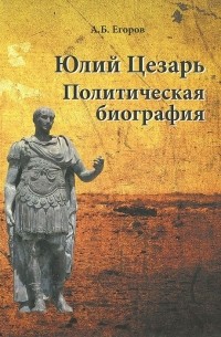 Алексей Егоров - Юлий Цезарь. Политическая биография