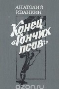 Анатолий Иванкин - Конец "Гончих псов"