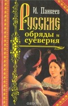 Иван Панкеев - Русские обряды и суеверия