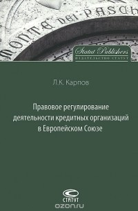 Леонид Карпов - Правовое регулирование деятельности кредитных организаций в Европейском Союзе