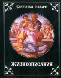 Джорджо Вазари - Жизнеописания наиболее знаменитых живописцев, ваятелей и зодчих эпохи Возрождения