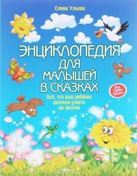 Елена Ульева - Энциклопедия для малышей в сказках. Все, что ваш ребенок должен узнать до школы