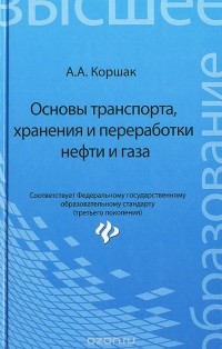 Алексей Коршак - Основы транспорта, хранения и переработки нефти и газа. Учебное пособие