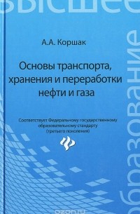 Алексей Коршак - Основы транспорта, хранения и переработки нефти и газа. Учебное пособие