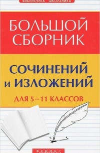 Большой сборник сочинений и изложений. 5-11 классы