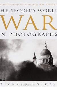 Ричард Холмс - The Second World War in Photographs