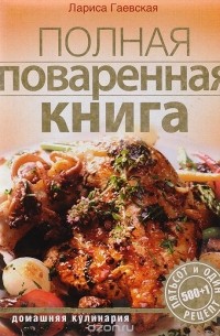 Лариса Гаевская - Полная поваренная книга