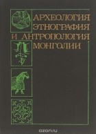  - Археология, этнография и антропология Монголии