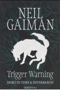 Нил Гейман - Trigger Warning: Short Fictions and Disturbances (сборник)