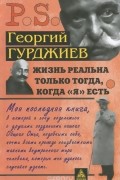 Георгий Гурджиев - Жизнь реальна только тогда, когда &quot;Я&quot; есть