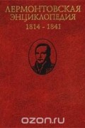 Лермонтовская энциклопедия. 1814 - 1841