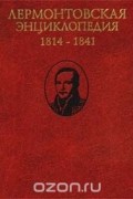 - Лермонтовская энциклопедия. 1814 - 1841 (сборник)