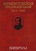  - Лермонтовская энциклопедия. 1814 - 1841 (сборник)