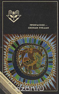 [Прекрасное - своими руками. Народные художественные ремесла] ред. Газарян, С.С.