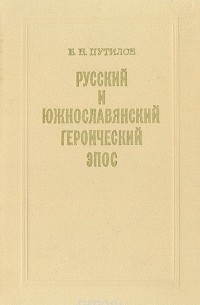 Борис Путилов - Русский и южнославянский героический эпос. Сравнительно-типологическое исследование