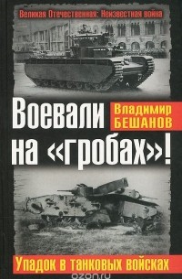 Владимир Бешанов - Воевали на "гробах"! Упадок в танковых войсках