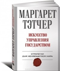 Маргарет Тэтчер - Искусство управления государством. Стратегии для меняющегося мира