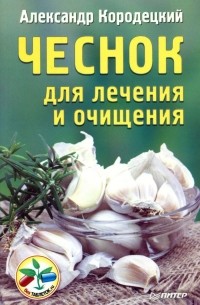 Александр Кородецкий - Чеснок для лечения и очищения