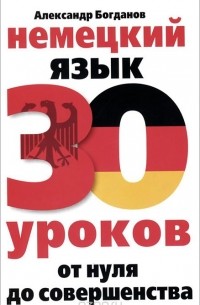 Александр Богданов - Немецкий язык. 30 уроков. От нуля до совершенства