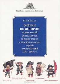 Виктор Кельнер - Очерки по истории издательской деятельности народнических и демократических партий и организаций. 1895-1917 гг