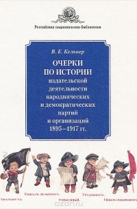 Виктор Кельнер - Очерки по истории издательской деятельности народнических и демократических партий и организаций. 1895-1917 гг