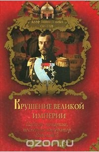 Вольдемар Балязин - Крушение великой империи. Падение монархии, последний император Николай II